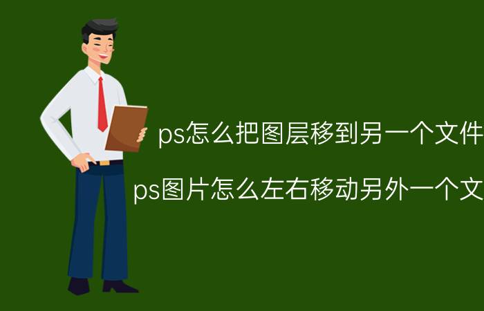 ps怎么把图层移到另一个文件 ps图片怎么左右移动另外一个文件？